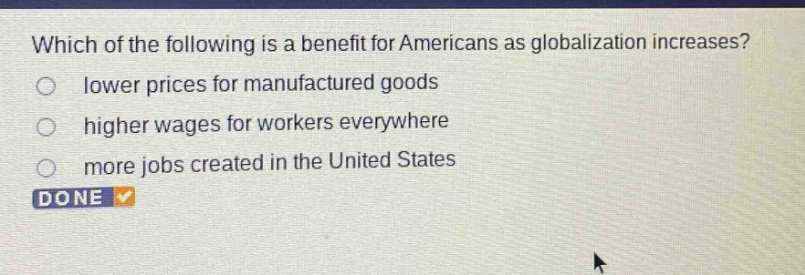 which of the following is a benefit for americans as globalization increases? lower prices for manufactured goods higher wages for workers everywhere more jobs created in the united states done