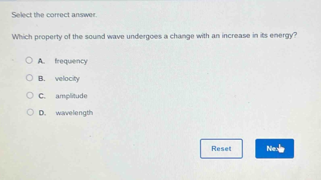 select the correct answer. which property of the sound wave undergoes a change with an increase in its energy? a. frequency b. velocity c. amplitude d. wavelength