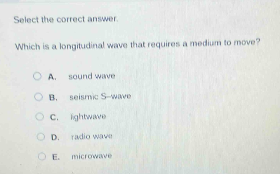 select the correct answer. which is a longitudinal wave that requires a medium to move? a. sound wave b. seismic s - wave c. lightwave d. radio wave e. microwave