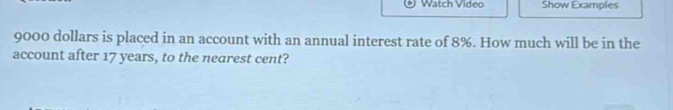 9000 dollars is placed in an account with an annual interest rate of 8%. how much will be in the account after 17 years, to the nearest cent?