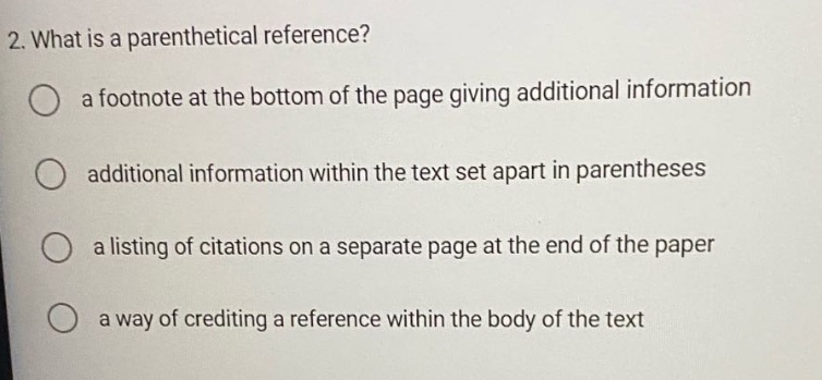 2. what is a parenthetical reference? a footnote at the bottom of the page giving additional information additional information within the text set apart in parentheses a listing of citations on a separate page at the end of the paper a way of crediting a reference within the body of the text