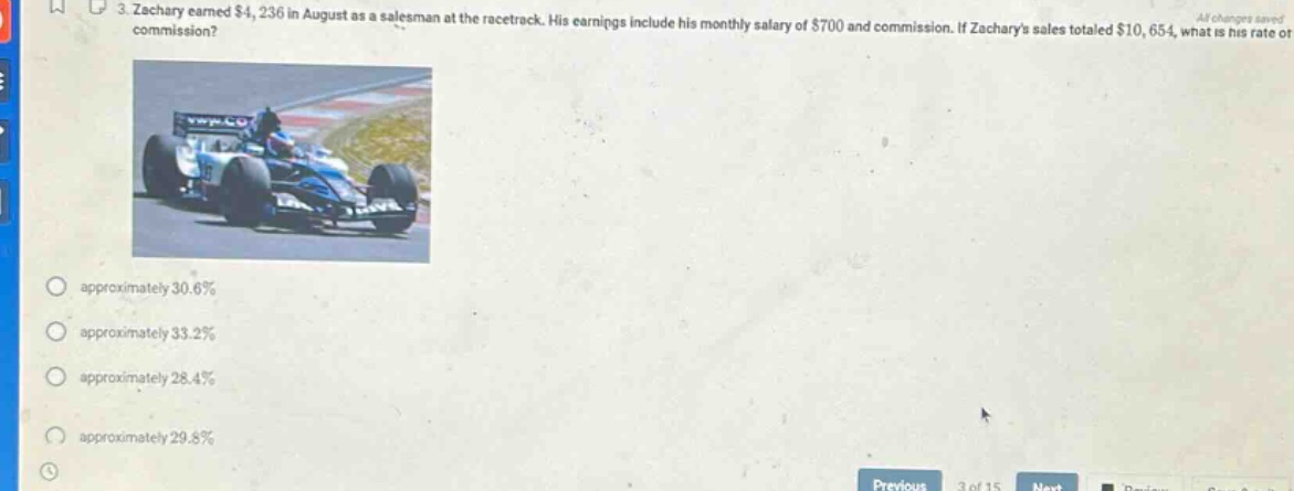 3. zachary earned $4,236 in august as a salesman at the racetrack. his earnings include his monthly salary of $700 and commission. if zacharys sales totaled $10,654, what is his rate of commission? approximately 30.6% approximately 33.2% approximately 28.4% approximately 29.8%