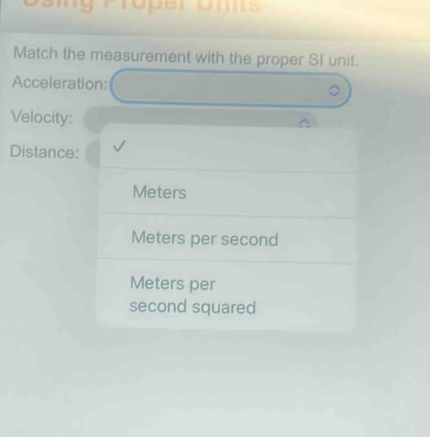 match the measurement with the proper si unit. acceleration: velocity: distance: meters meters per second meters per second squared