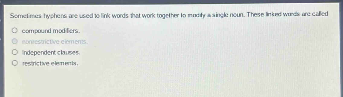 sometimes hyphens are used to link words that work together to modify a single noun. these linked words are called compound modifiers. nonrestrictive elements. independent clauses. restrictive elements.