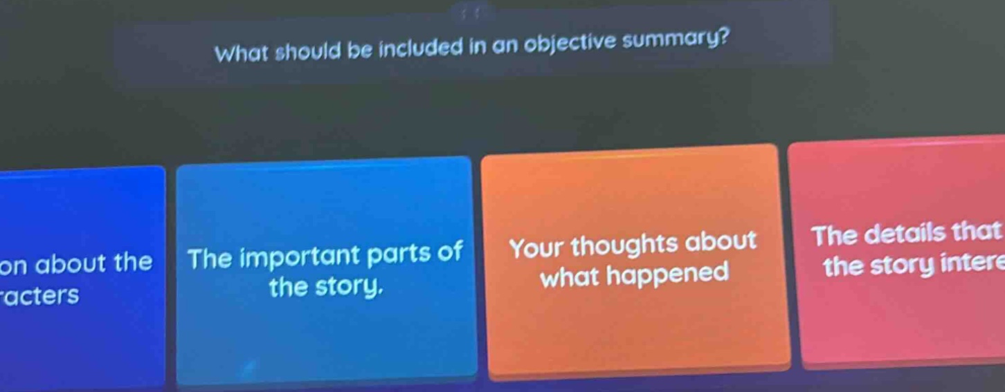 what should be included in an objective summary? the important parts of the story. your thoughts about what happened the details that the story intere