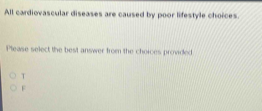 all cardiovascular diseases are caused by poor lifestyle choices. please select the best answer from the choices provided. o t o f