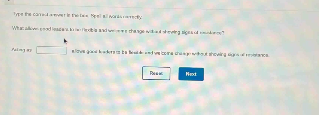 type the correct answer in the box. spell all words correctly. what allows good leaders to be flexible and welcome change without showing signs of resistance? acting as allows good leaders to be flexible and welcome change without showing signs of resistance.