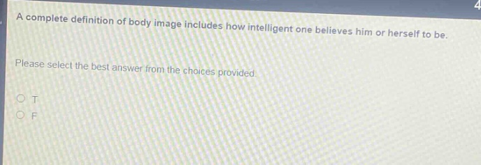 a complete definition of body image includes how intelligent one believes him or herself to be. please select the best answer from the choices provided. o t o f
