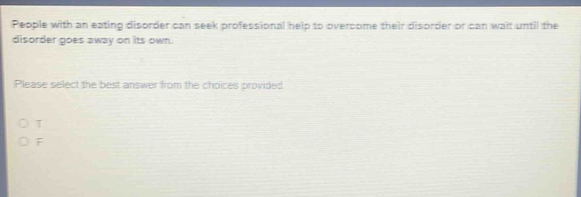 people with an eating disorder can seek professional help to overcome their disorder or can wait until the disorder goes away on its own. please select the best answer from the choices provided. o t o f