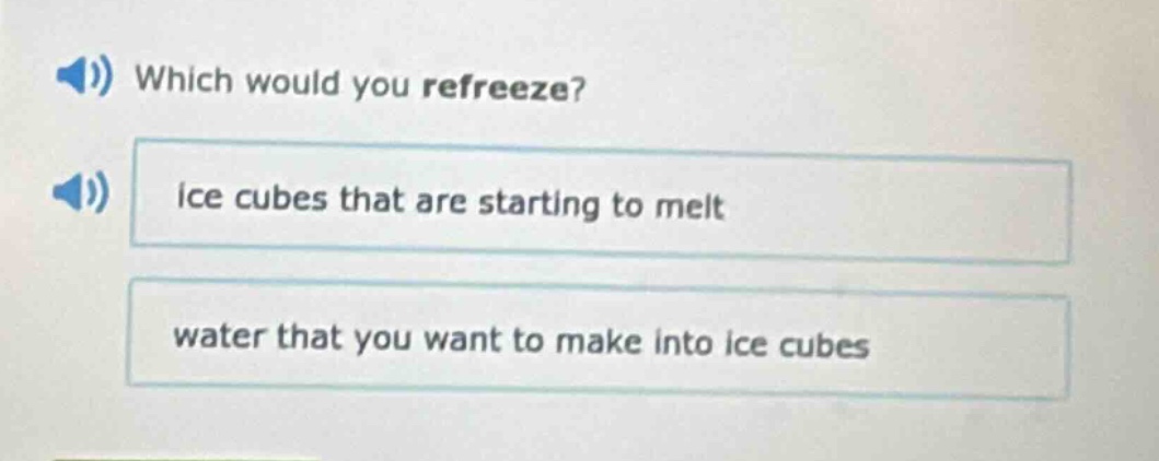 which would you refreeze? ice cubes that are starting to melt water that you want to make into ice cubes