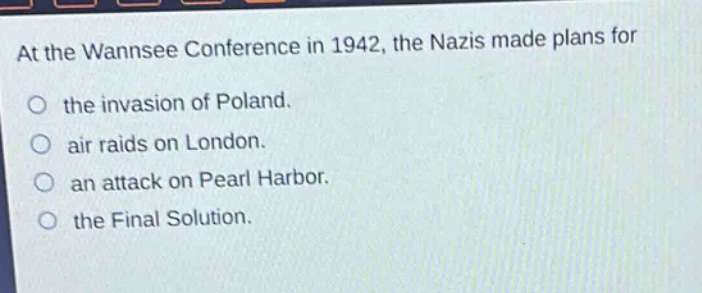 at the wannsee conference in 1942, the nazis made plans for the invasion of poland. air raids on london. an attack on pearl harbor. the final solution.