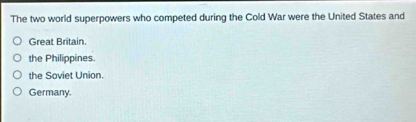 the two world superpowers who competed during the cold war were the united states and\no great britain.\no the philippines.\no the soviet union.\no germany.