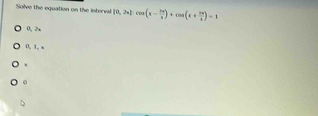 solve the equation on the interval 0, 2π: cos(x - 2π/3) + cos(x + 2π/3) = 1 0, 2π 0, 1, π π 0