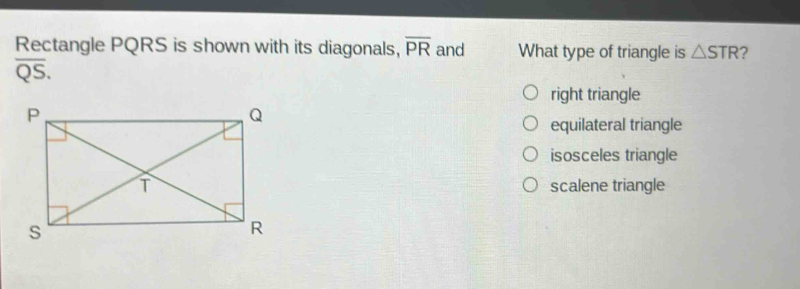 rectangle pqrs is shown with its diagonals, pr and qs. what type of triangle is △str? right triangle equilateral triangle isosceles triangle scalene triangle