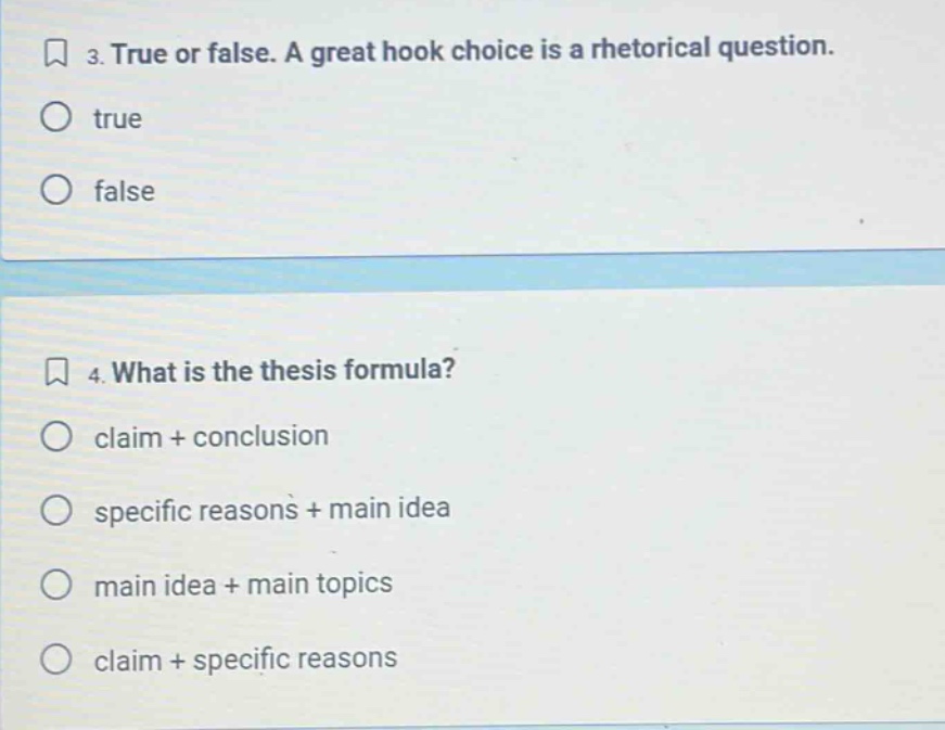 3. true or false. a great hook choice is a rhetorical question. true false 4. what is the thesis formula? claim + conclusion specific reasons + main idea main idea + main topics claim + specific reasons