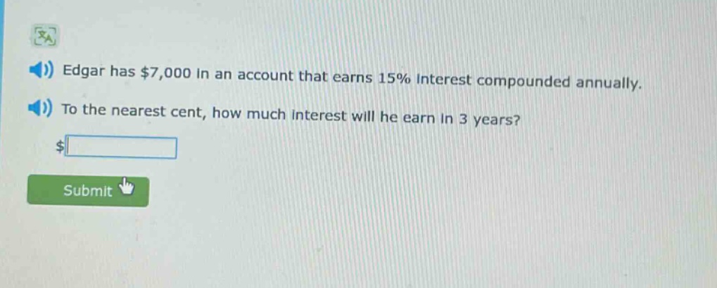 edgar has $7,000 in an account that earns 15% interest compounded annually. to the nearest cent, how much interest will he earn in 3 years?