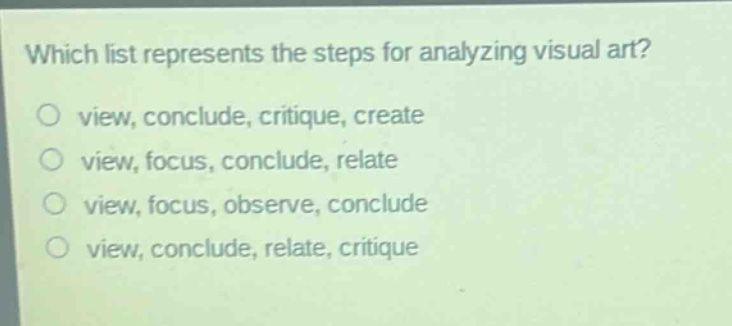 which list represents the steps for analyzing visual art? view, conclude, critique, create view, focus, conclude, relate view, focus, observe, conclude view, conclude, relate, critique