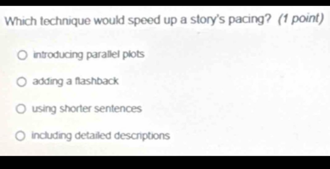 which technique would speed up a story’s pacing? (1 point) introducing parallel plots adding a flashback using shorter sentences including detailed descriptions