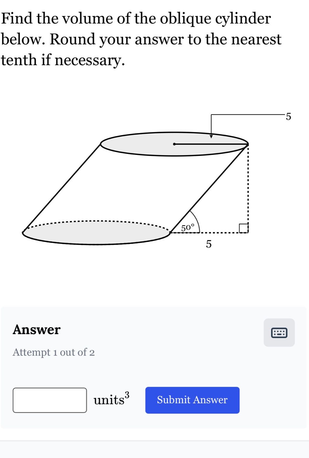 find the volume of the oblique cylinder below. round your answer to the nearest tenth if necessary. answer attempt 1 out of 2 units³ submit answer
