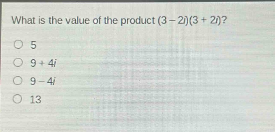what is the value of the product (3 - 2i)(3 + 2i)?\n5\n9 + 4i\n9 - 4i\n13