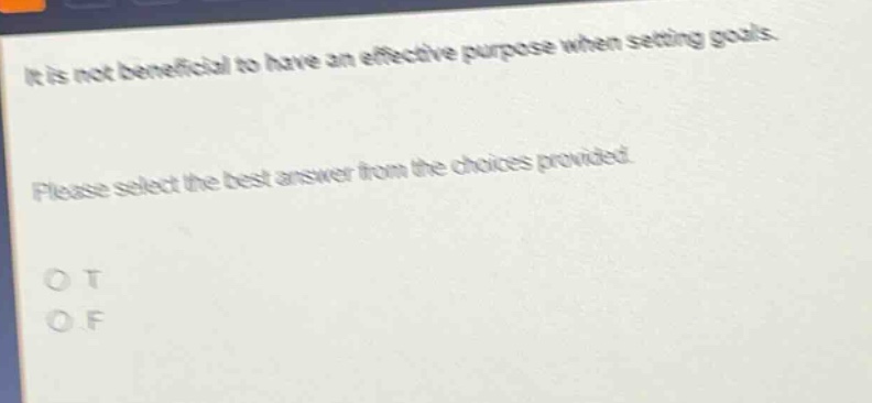 it is not beneficial to have an effective purpose when setting goals. please select the best answer from the choices provided. o t o f