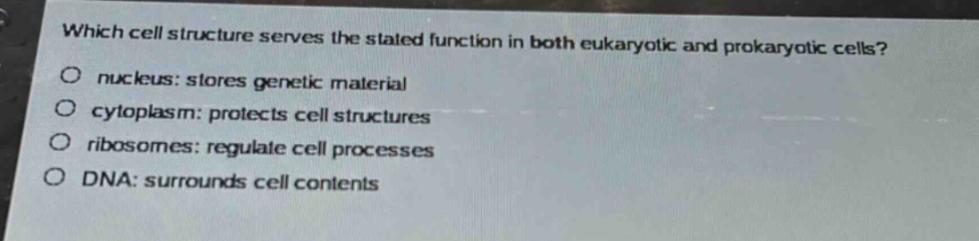 which cell structure serves the stated function in both eukaryotic and prokaryotic cells?\no nucleus: stores genetic material\no cytoplasm: protects cell structures\no ribosomes: regulate cell processes\no dna: surrounds cell contents