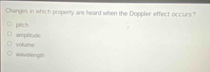changes in which property are heard when the doppler effect occurs?\no pitch\no amplitude\no volume\no wavelength