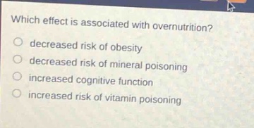 which effect is associated with overnutrition?\ndecreased risk of obesity\ndecreased risk of mineral poisoning\nincreased cognitive function\nincreased risk of vitamin poisoning