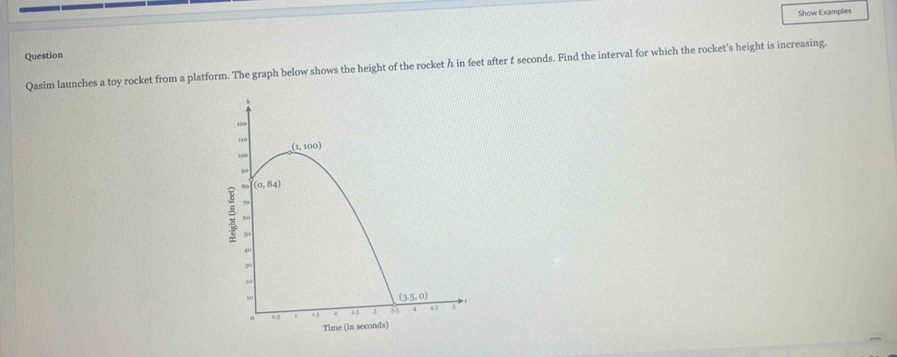 question qasim launches a toy rocket from a platform. the graph below shows the height of the rocket h in feet after t seconds. find the interval for which the rockets height is increasing.