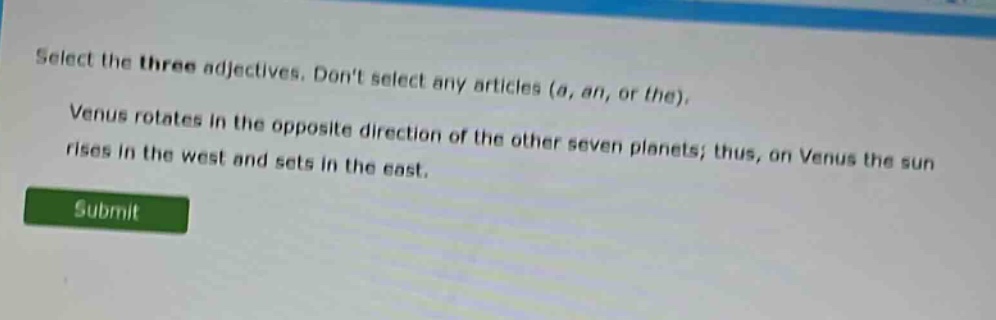 select the three adjectives. dont select any articles (a, an, or the). venus rotates in the opposite direction of the other seven planets; thus, on venus the sun rises in the west and sets in the east.
