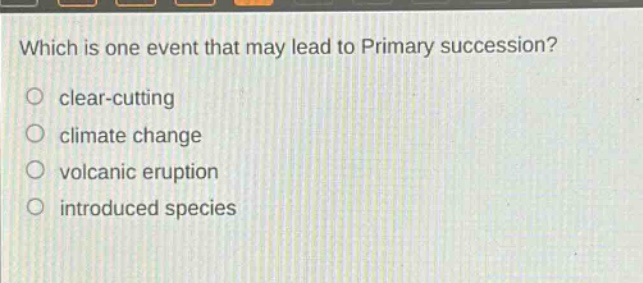 which is one event that may lead to primary succession? clear - cutting climate change volcanic eruption introduced species