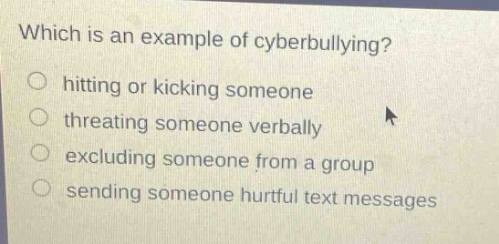 which is an example of cyberbullying? hitting or kicking someone threatening someone verbally excluding someone from a group sending someone hurtful text messages