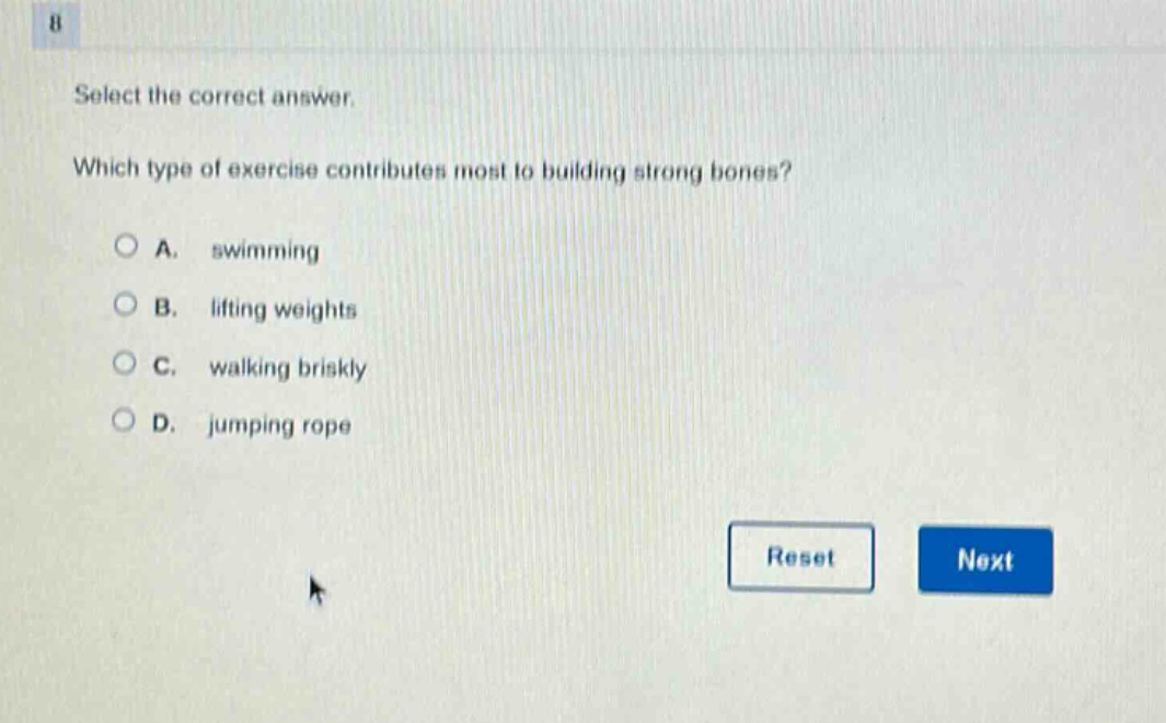 select the correct answer. which type of exercise contributes most to building strong bones? a. swimming b. lifting weights c. walking briskly d. jumping rope