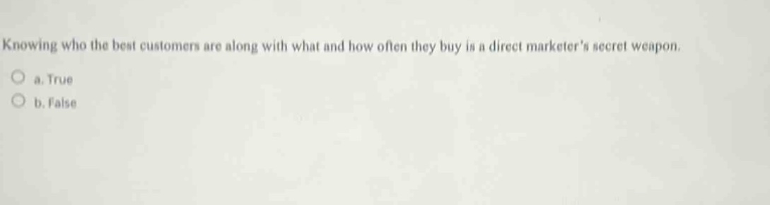 knowing who the best customers are along with what and how often they buy is a direct marketers secret weapon. a. true b. false