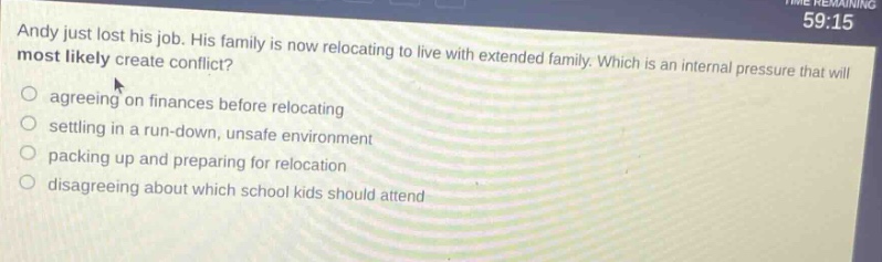 andy just lost his job. his family is now relocating to live with extended family. which is an internal pressure that will most likely create conflict? agreeing on finances before relocating settling in a run - down, unsafe environment packing up and preparing for relocation disagreeing about which school kids should attend