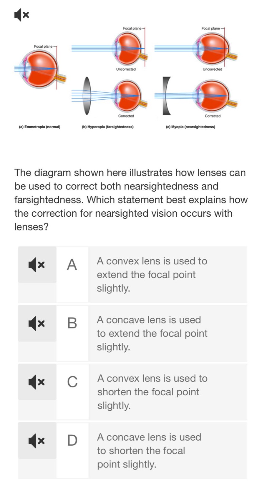 the diagram shown here illustrates how lenses can be used to correct both nearsightedness and farsightedness. which statement best explains how the correction for nearsighted vision occurs with lenses? a a convex lens is used to extend the focal point slightly. b a concave lens is used to extend the focal point slightly. c a convex lens is used to shorten the focal point slightly. d a concave lens is used to shorten the focal point slightly.
