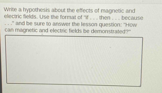 write a hypothesis about the effects of magnetic and electric fields. use the format of \if... then... because...\ and be sure to answer the lesson question: \how can magnetic and electric fields be demonstrated?\