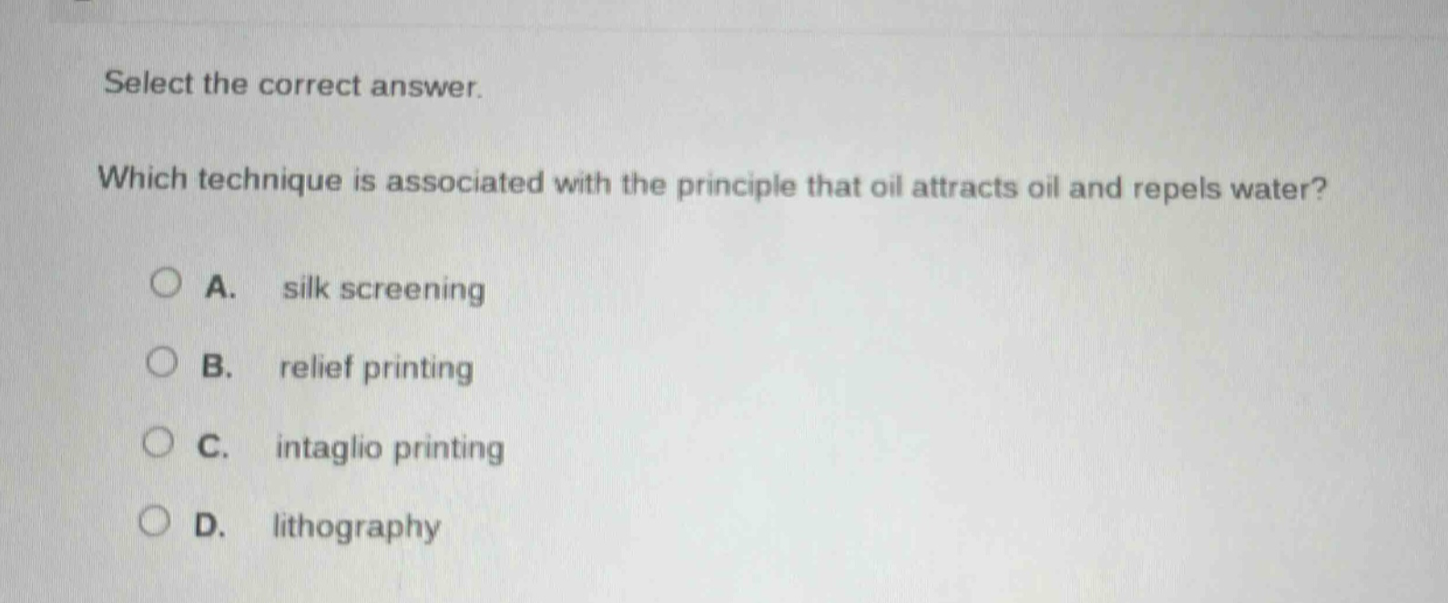 select the correct answer. which technique is associated with the principle that oil attracts oil and repels water? a. silk screening b. relief printing c. intaglio printing d. lithography