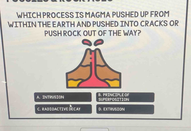 which process is magma pushed up from within the earth and pushed into cracks or push rock out of the way? a. intrusion b. principle of superposition c. radioactive decay d. extrusion