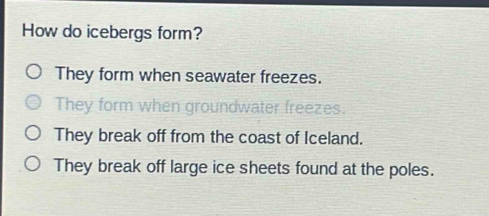 how do icebergs form? they form when seawater freezes. they form when groundwater freezes. they break off from the coast of iceland. they break off large ice sheets found at the poles.