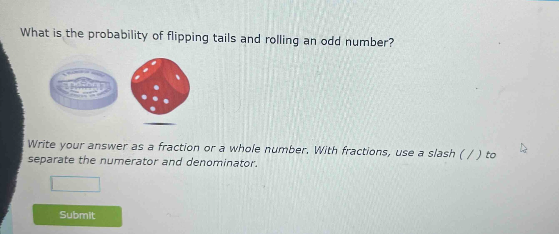 what is the probability of flipping tails and rolling an odd number? write your answer as a fraction or a whole number. with fractions, use a slash ( / ) to separate the numerator and denominator.