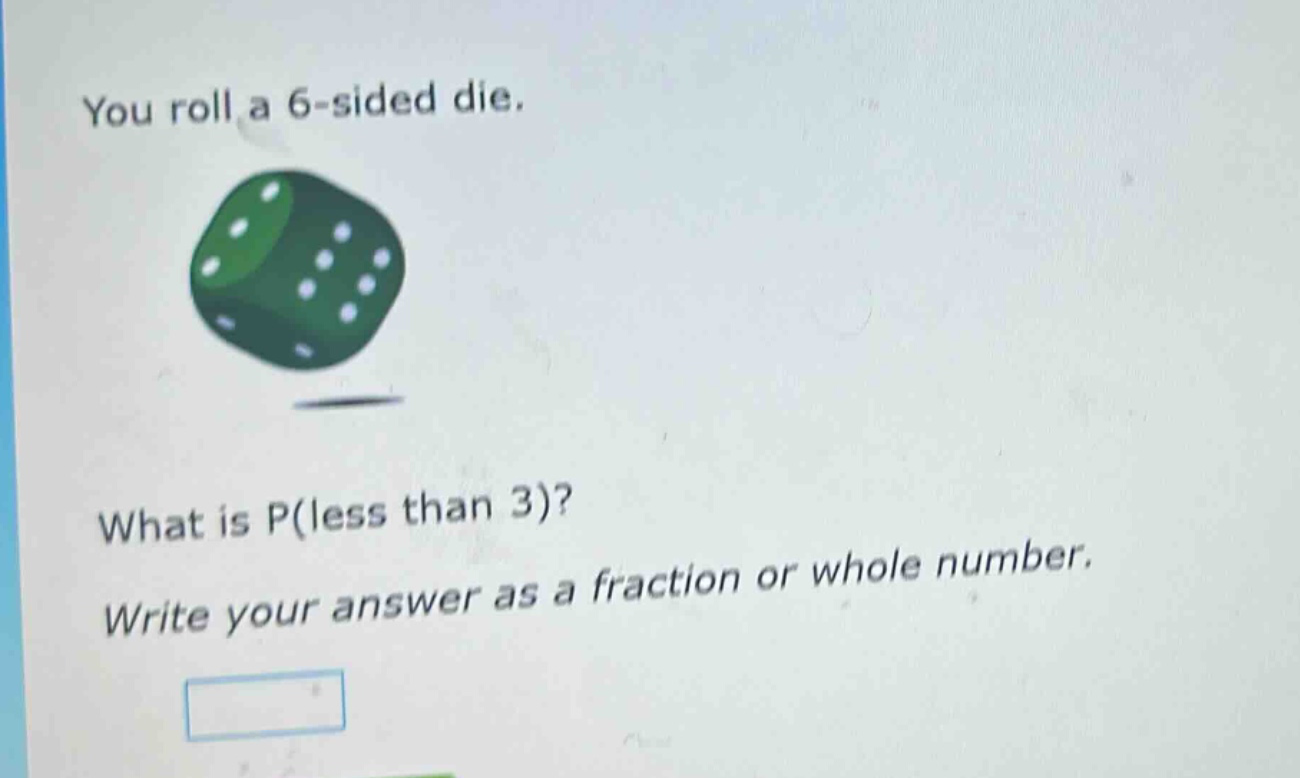 you roll a 6 - sided die. what is p(less than 3)? write your answer as a fraction or whole number.