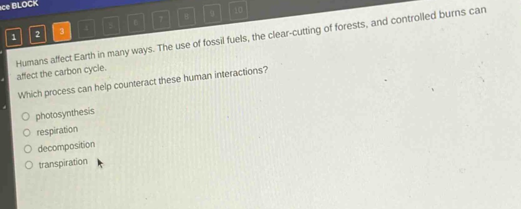 humans affect earth in many ways. the use of fossil fuels, the clear - cutting of forests, and controlled burns can affect the carbon cycle. which process can help counteract these human interactions? photosynthesis respiration decomposition transpiration