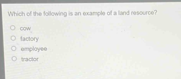 which of the following is an example of a land resource? cow factory employee tractor