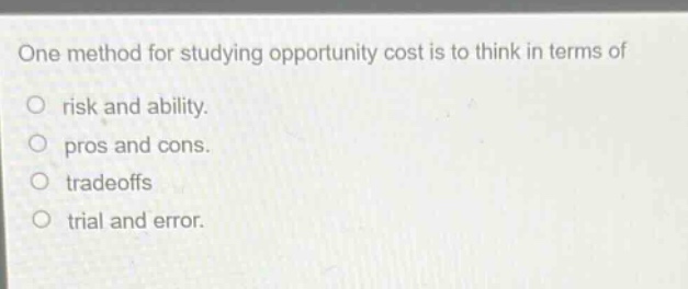 one method for studying opportunity cost is to think in terms of\no risk and ability.\no pros and cons.\no tradeoffs\no trial and error.