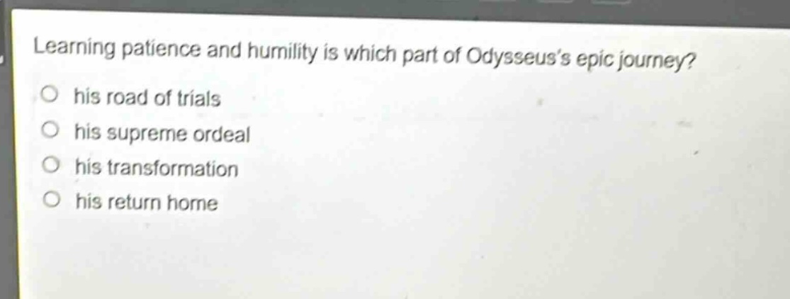 learning patience and humility is which part of odysseuss epic journey? his road of trials his supreme ordeal his transformation his return home