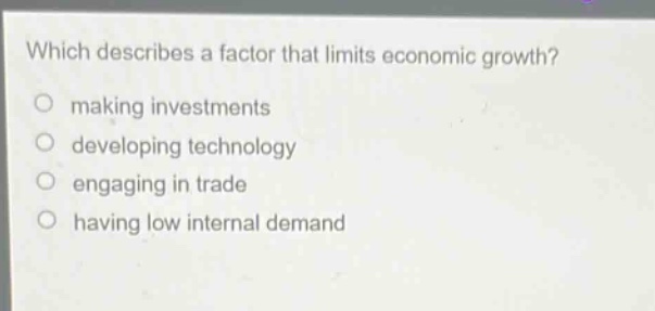 which describes a factor that limits economic growth? making investments developing technology engaging in trade having low internal demand