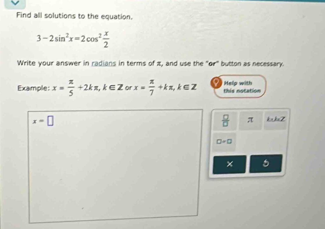 find all solutions to the equation. 3 - 2sin²x = 2cos²(x/2) write your answer in radians in terms of π, and use the “or” button as necessary. example: x = π/5 + 2kπ, k∈z or x = π/7 + kπ, k∈z x =