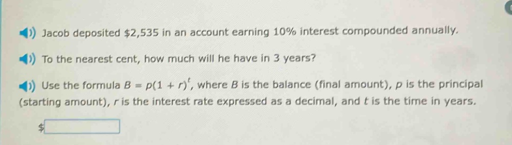 jacob deposited $2,535 in an account earning 10% interest compounded annually. to the nearest cent, how much will he have in 3 years? use the formula b = p(1 + r)^t, where b is the balance (final amount), p is the principal (starting amount), r is the interest rate expressed as a decimal, and t is the time in years.