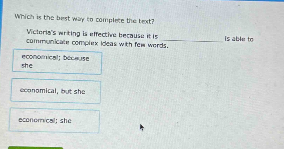 which is the best way to complete the text? victorias writing is effective because it is communicate complex ideas with few words. economical; because she economical, but she economical; she